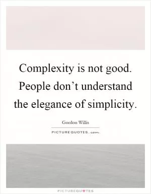 Complexity is not good. People don’t understand the elegance of simplicity Picture Quote #1