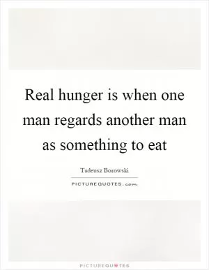 Real hunger is when one man regards another man as something to eat Picture Quote #1