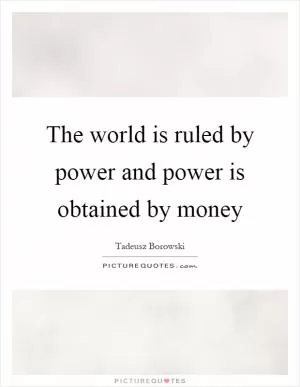 The world is ruled by power and power is obtained by money Picture Quote #1