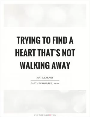 Trying to find a heart that’s not walking away Picture Quote #1