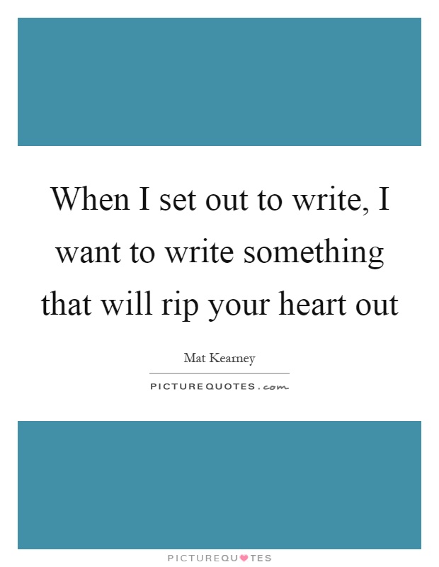 When I set out to write, I want to write something that will rip your heart out Picture Quote #1