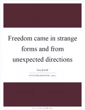 Freedom came in strange forms and from unexpected directions Picture Quote #1