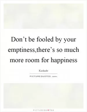 Don’t be fooled by your emptiness,there’s so much more room for happiness Picture Quote #1