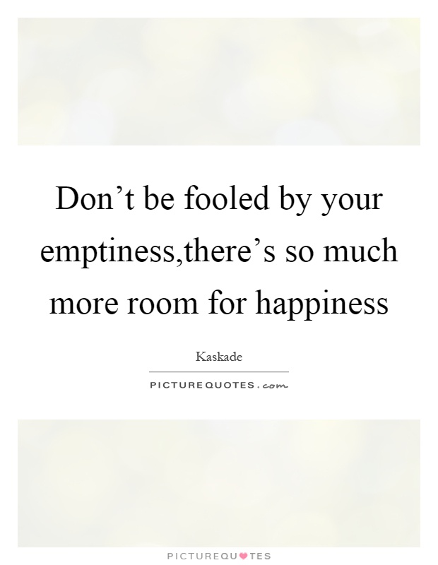 Don't be fooled by your emptiness,there's so much more room for happiness Picture Quote #1