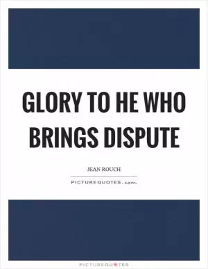 Glory to he who brings dispute Picture Quote #1