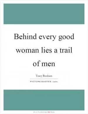 Behind every good woman lies a trail of men Picture Quote #1