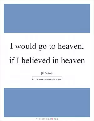 I would go to heaven, if I believed in heaven Picture Quote #1
