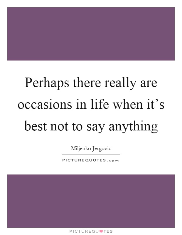 Perhaps there really are occasions in life when it's best not to say anything Picture Quote #1