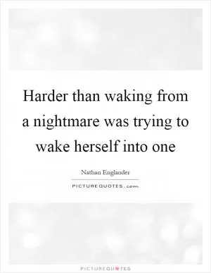 Harder than waking from a nightmare was trying to wake herself into one Picture Quote #1
