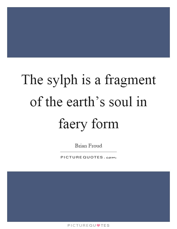 The sylph is a fragment of the earth's soul in faery form Picture Quote #1