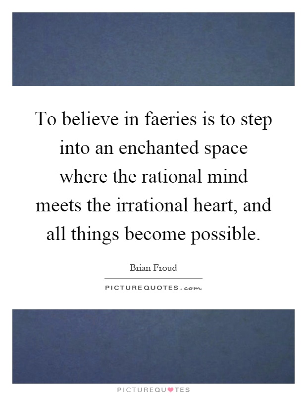 To believe in faeries is to step into an enchanted space where the rational mind meets the irrational heart, and all things become possible Picture Quote #1