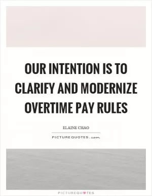 Our intention is to clarify and modernize overtime pay rules Picture Quote #1