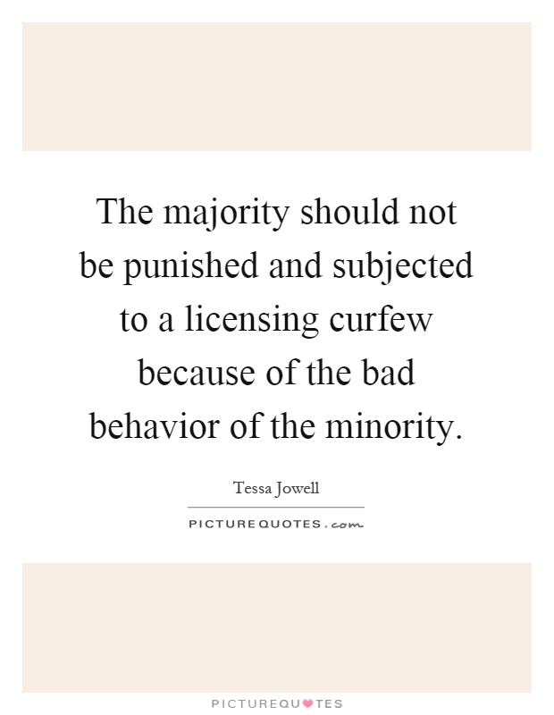 The majority should not be punished and subjected to a licensing curfew because of the bad behavior of the minority Picture Quote #1