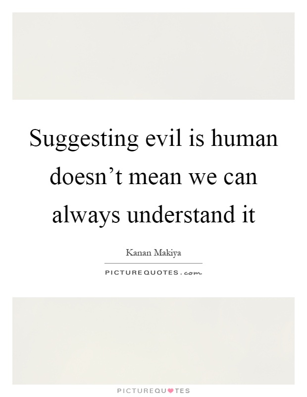 Suggesting evil is human doesn't mean we can always understand it Picture Quote #1