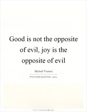 Good is not the opposite of evil, joy is the opposite of evil Picture Quote #1