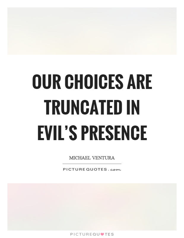 Our choices are truncated in evil's presence Picture Quote #1