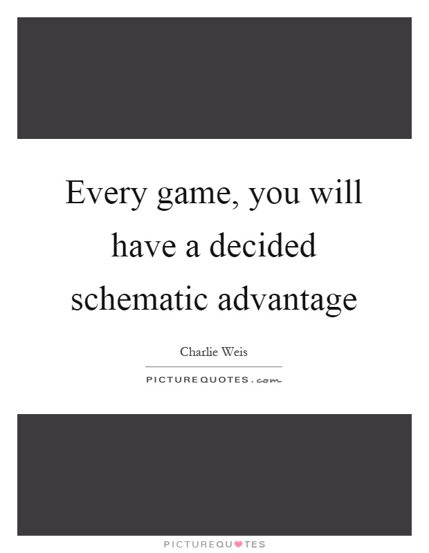 Every game, you will have a decided schematic advantage Picture Quote #1