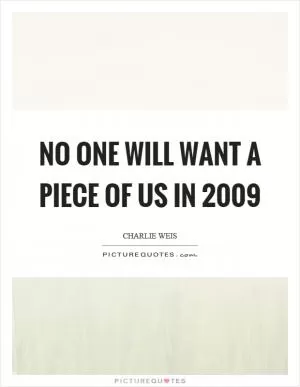 No one will want a piece of us in 2009 Picture Quote #1