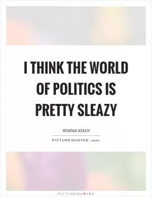 I think the world of politics is pretty sleazy Picture Quote #1