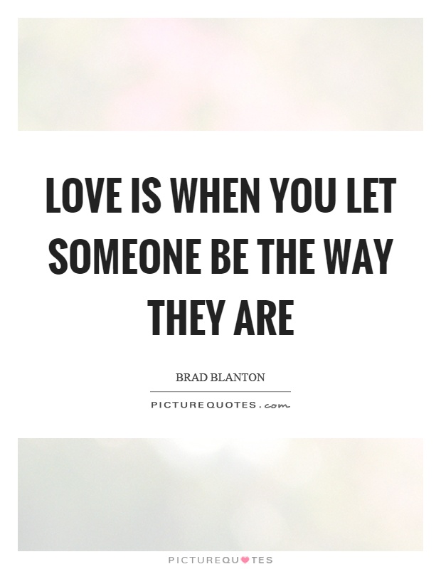 Love is when you let someone be the way they are Picture Quote #1