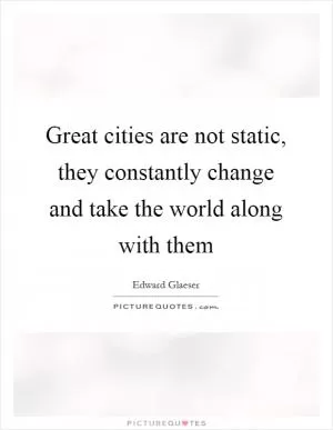 Great cities are not static, they constantly change and take the world along with them Picture Quote #1