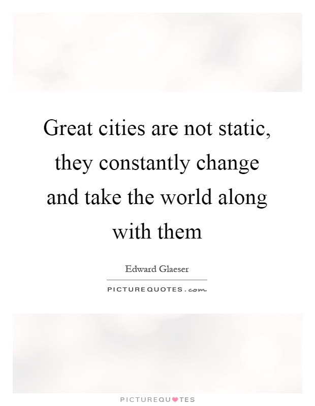 Great cities are not static, they constantly change and take the world along with them Picture Quote #1