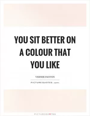 You sit better on a colour that you like Picture Quote #1
