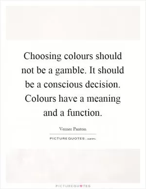 Choosing colours should not be a gamble. It should be a conscious decision. Colours have a meaning and a function Picture Quote #1