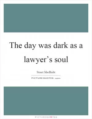 The day was dark as a lawyer’s soul Picture Quote #1