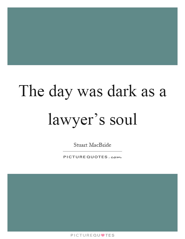 The day was dark as a lawyer's soul Picture Quote #1