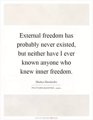 External freedom has probably never existed, but neither have I ever known anyone who knew inner freedom Picture Quote #1