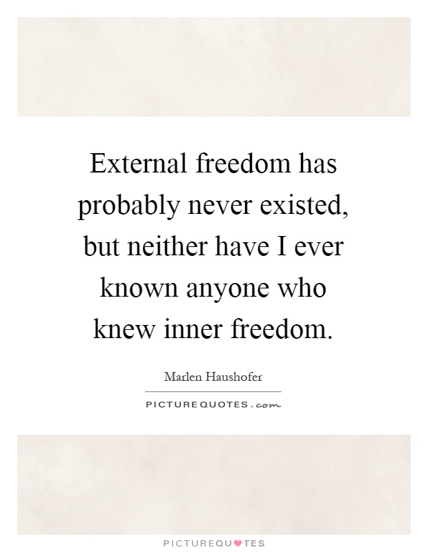 External freedom has probably never existed, but neither have I ever known anyone who knew inner freedom Picture Quote #1