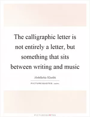 The calligraphic letter is not entirely a letter, but something that sits between writing and music Picture Quote #1