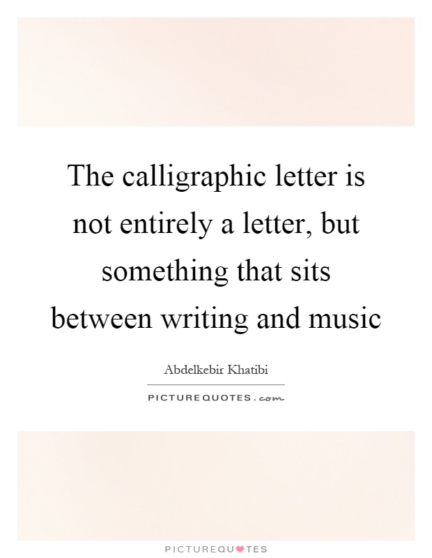 The calligraphic letter is not entirely a letter, but something that sits between writing and music Picture Quote #1