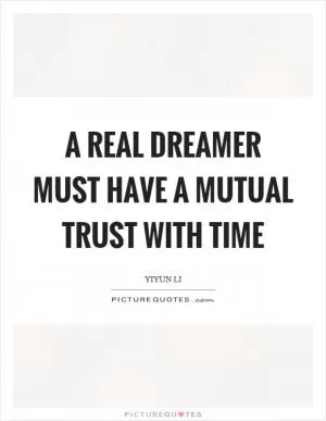 A real dreamer must have a mutual trust with time Picture Quote #1