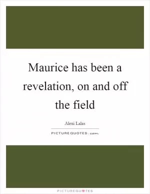 Maurice has been a revelation, on and off the field Picture Quote #1