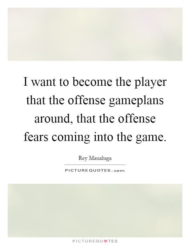 I want to become the player that the offense gameplans around, that the offense fears coming into the game Picture Quote #1