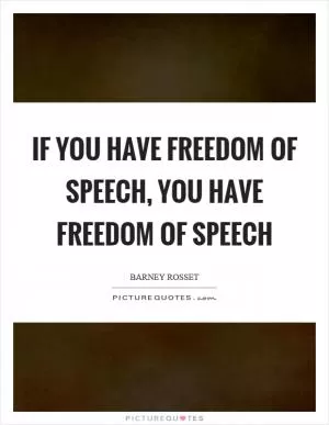 If you have freedom of speech, you have freedom of speech Picture Quote #1
