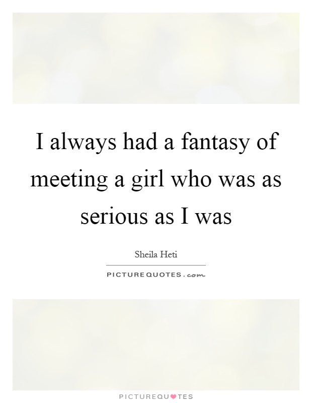 I always had a fantasy of meeting a girl who was as serious as I was Picture Quote #1
