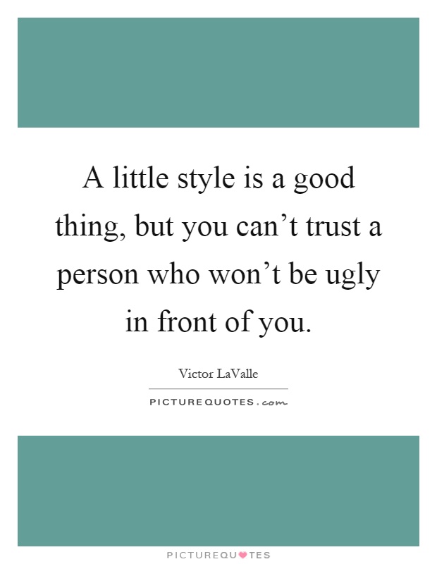 A little style is a good thing, but you can't trust a person who won't be ugly in front of you Picture Quote #1