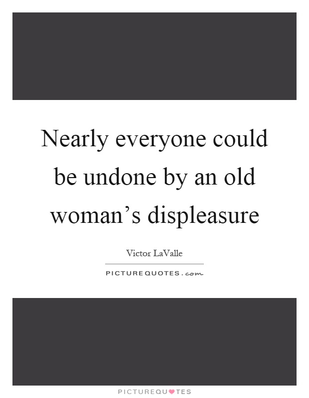 Nearly everyone could be undone by an old woman's displeasure Picture Quote #1
