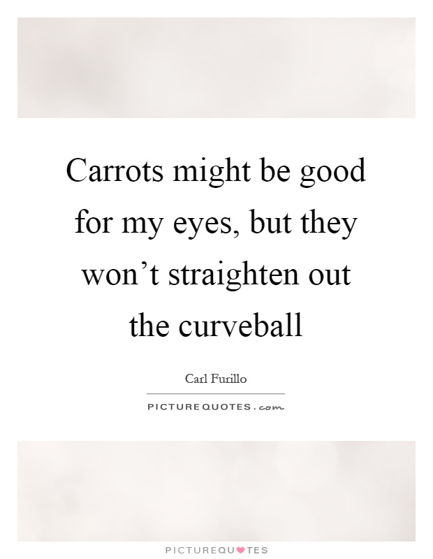 Carrots might be good for my eyes, but they won't straighten out the curveball Picture Quote #1