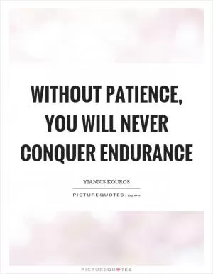 Without patience, you will never conquer endurance Picture Quote #1