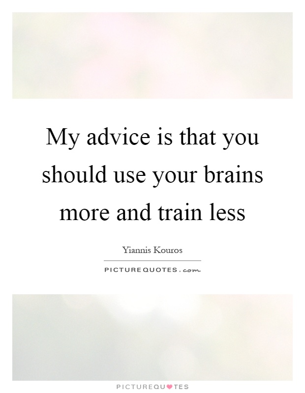 My advice is that you should use your brains more and train less Picture Quote #1