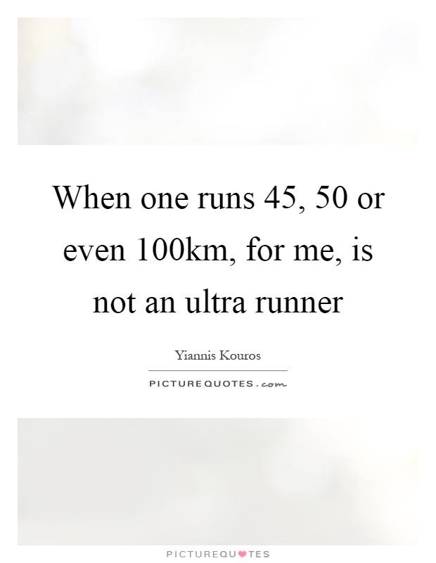 When one runs 45, 50 or even 100km, for me, is not an ultra runner Picture Quote #1