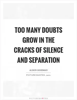 Too many doubts grow in the cracks of silence and separation Picture Quote #1