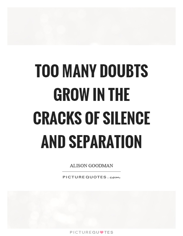 Too many doubts grow in the cracks of silence and separation Picture Quote #1