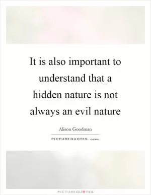 It is also important to understand that a hidden nature is not always an evil nature Picture Quote #1