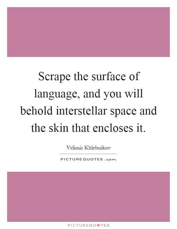 Scrape the surface of language, and you will behold interstellar space and the skin that encloses it Picture Quote #1