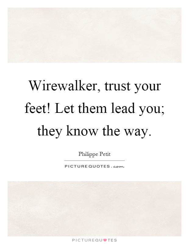 Wirewalker, trust your feet! Let them lead you; they know the way Picture Quote #1